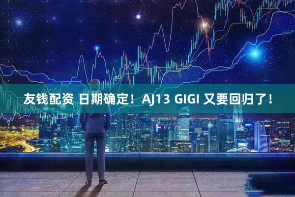 友钱配资 日期确定！AJ13 GIGI 又要回归了！