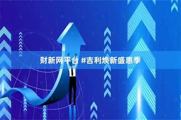 财新网平台 #吉利焕新盛惠季