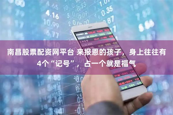 南昌股票配资网平台 来报恩的孩子,身上往往有4个“记号”,占一个就是福气