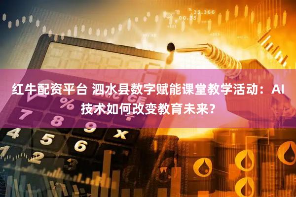 红牛配资平台 泗水县数字赋能课堂教学活动:AI技术如何改变教育未来?